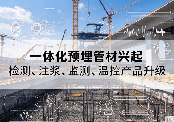 和政一体化管材产品兴起，声测注浆一体管、多功能预埋管应用增多