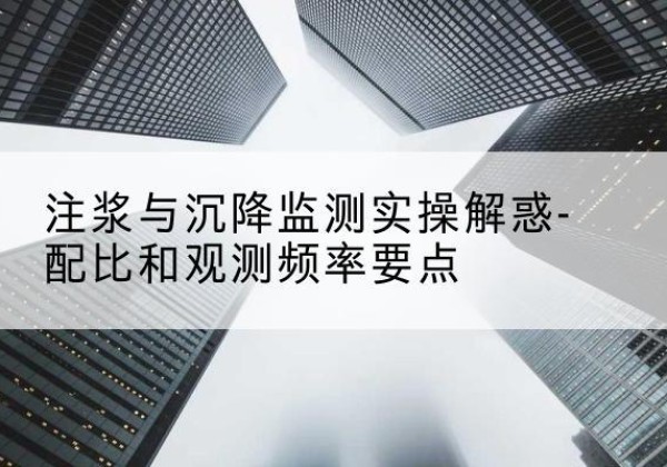和政水泥浆配比不当会不会造成注浆管堵管？-注浆与沉降监测实操解惑-配比和观测频率要点